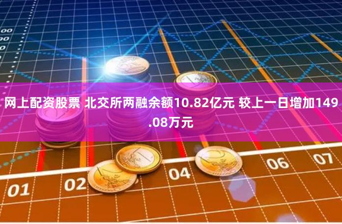 网上配资股票 北交所两融余额10.82亿元 较上一日增加149.08万元