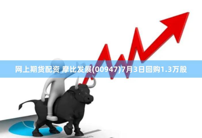 网上期货配资 摩比发展(00947)7月3日回购1.3万股