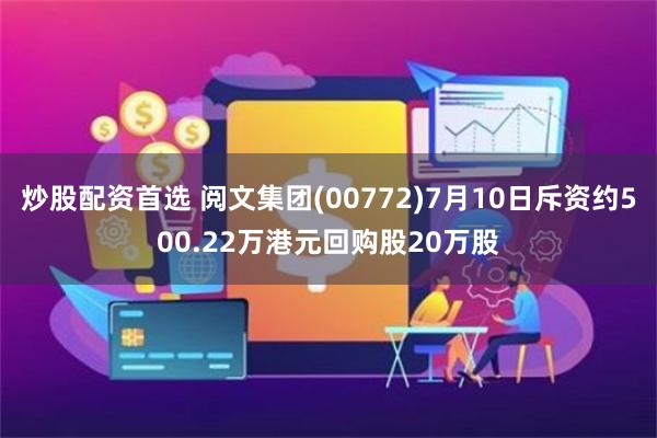 炒股配资首选 阅文集团(00772)7月10日斥资约500.22万港元回购股20万股