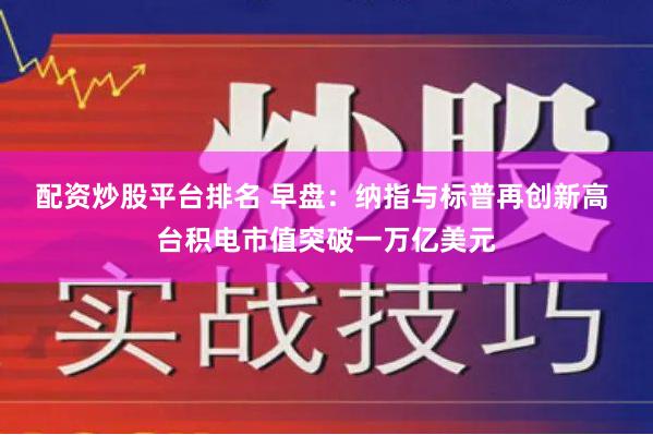 配资炒股平台排名 早盘：纳指与标普再创新高 台积电市值突破一万亿美元