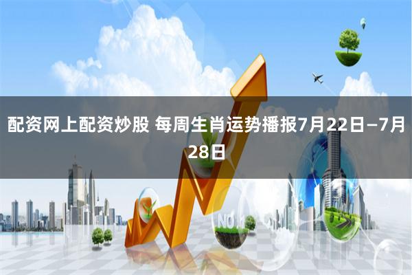 配资网上配资炒股 每周生肖运势播报7月22日—7月28日