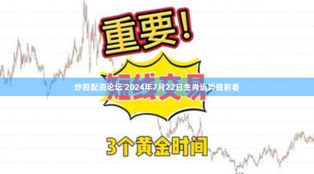 炒股配资论坛 2024年7月22日生肖运势提前看