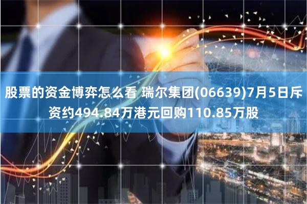 股票的资金博弈怎么看 瑞尔集团(06639)7月5日斥资约494.84万港元回购110.85万股