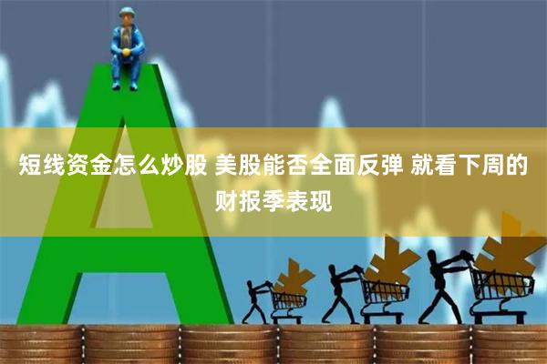 短线资金怎么炒股 美股能否全面反弹 就看下周的财报季表现