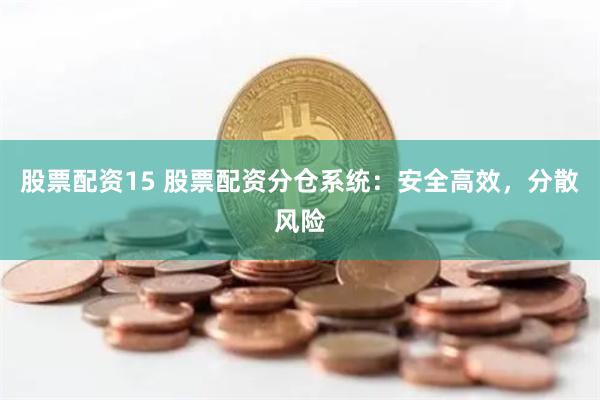 股票配资15 股票配资分仓系统：安全高效，分散风险