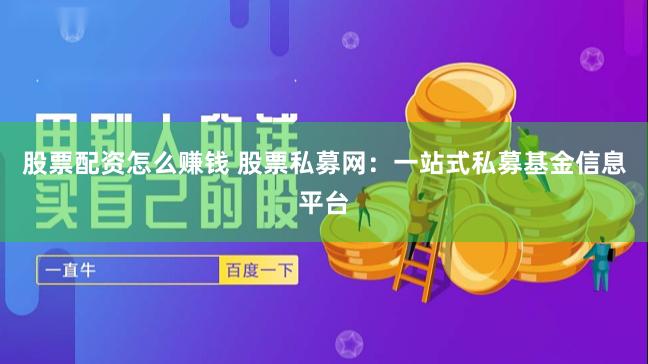 股票配资怎么赚钱 股票私募网：一站式私募基金信息平台