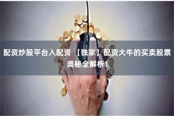 配资炒股平台入配资 【独家】配资大牛的买卖股票奥秘全解析！