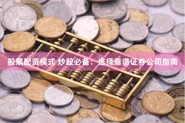 股票配资模式 炒股必备：选择靠谱证券公司指南