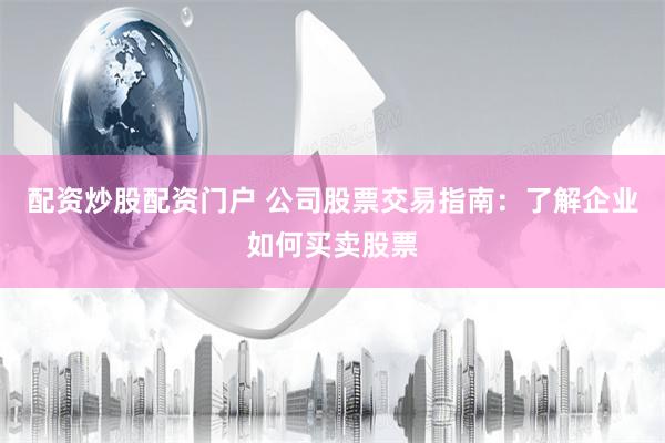 配资炒股配资门户 公司股票交易指南：了解企业如何买卖股票