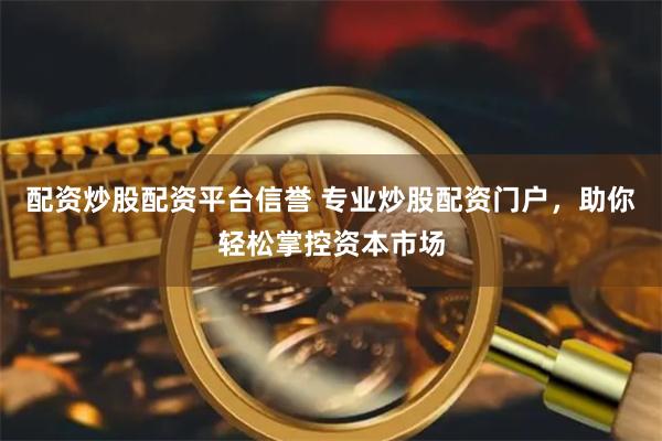 配资炒股配资平台信誉 专业炒股配资门户，助你轻松掌控资本市场