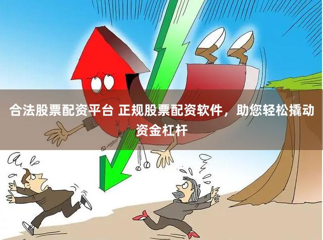 合法股票配资平台 正规股票配资软件，助您轻松撬动资金杠杆