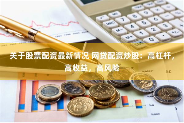 关于股票配资最新情况 网贷配资炒股：高杠杆，高收益，高风险