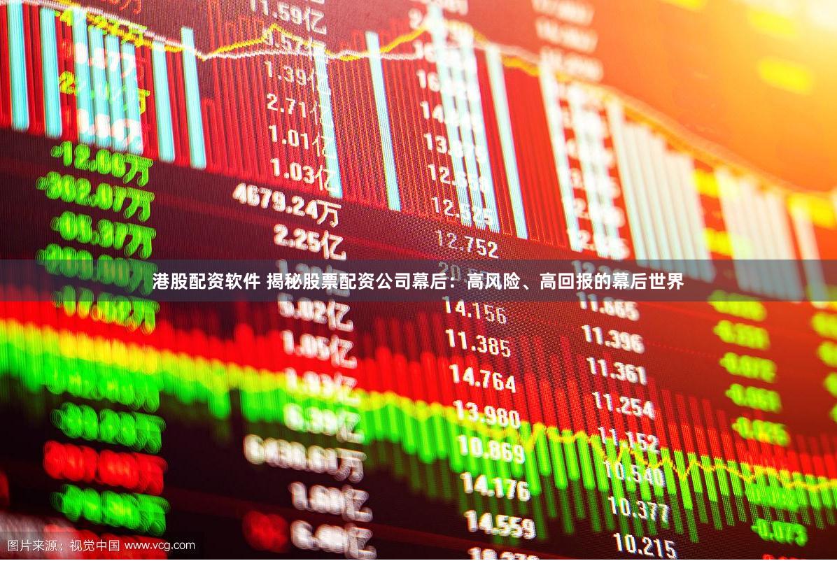 港股配资软件 揭秘股票配资公司幕后：高风险、高回报的幕后世界
