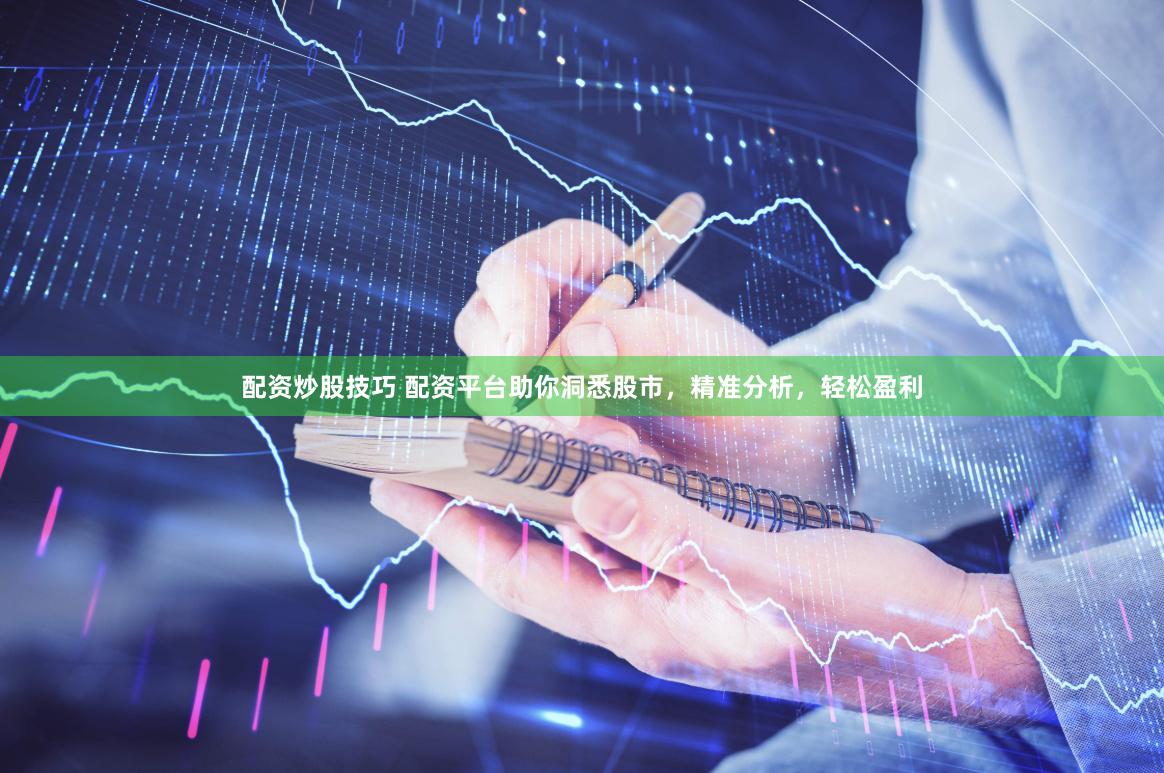 配资炒股技巧 配资平台助你洞悉股市，精准分析，轻松盈利