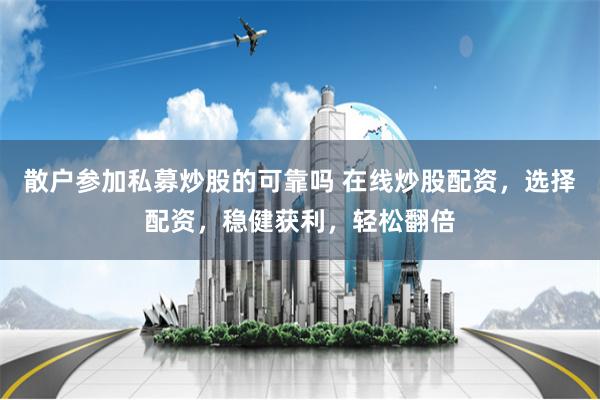 散户参加私募炒股的可靠吗 在线炒股配资，选择配资，稳健获利，轻松翻倍