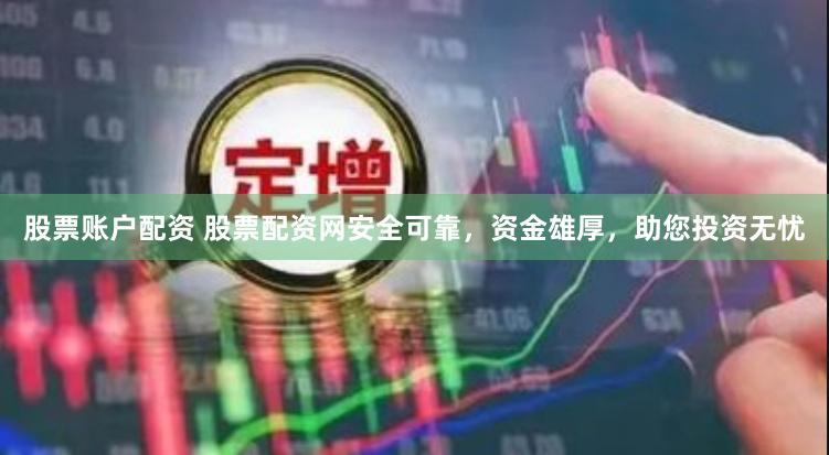 股票账户配资 股票配资网安全可靠，资金雄厚，助您投资无忧