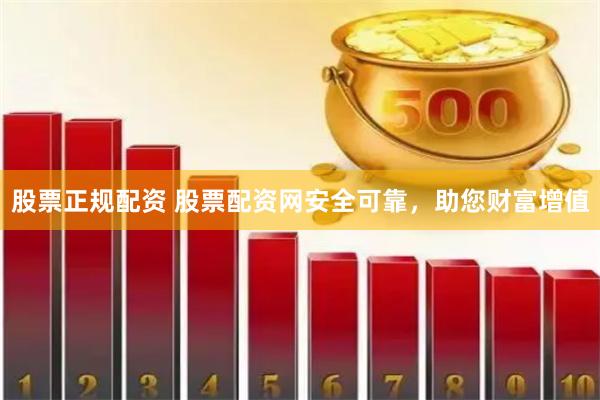股票正规配资 股票配资网安全可靠，助您财富增值