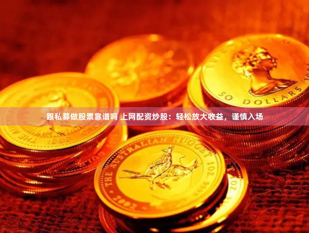 跟私募做股票靠谱吗 上网配资炒股：轻松放大收益，谨慎入场