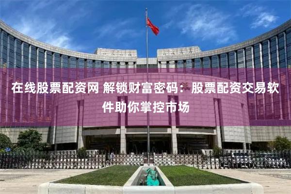 在线股票配资网 解锁财富密码：股票配资交易软件助你掌控市场