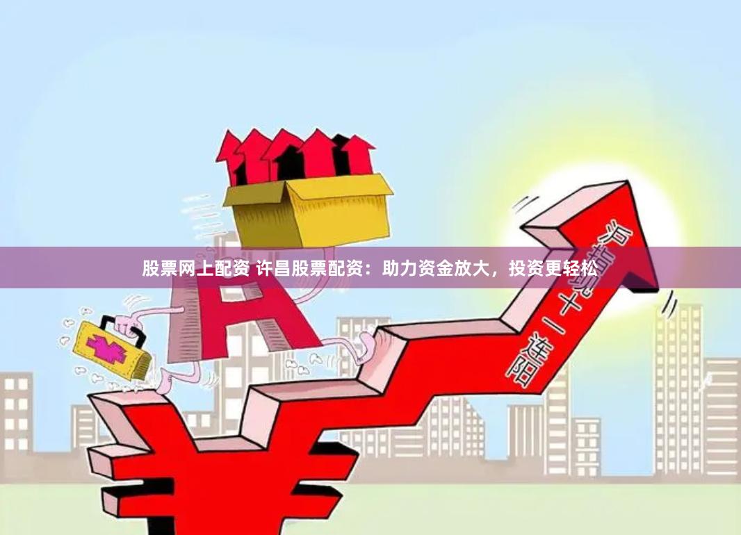 股票网上配资 许昌股票配资：助力资金放大，投资更轻松