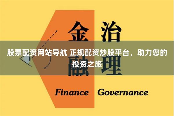 股票配资网站导航 正规配资炒股平台，助力您的投资之旅