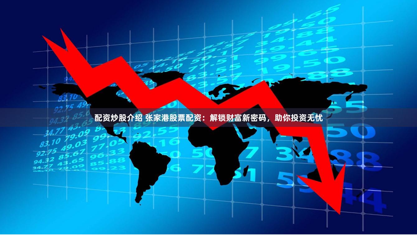 配资炒股介绍 张家港股票配资：解锁财富新密码，助你投资无忧