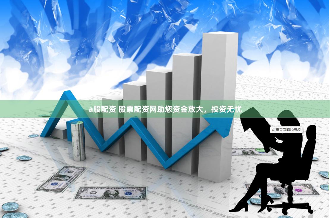 a股配资 股票配资网助您资金放大，投资无忧