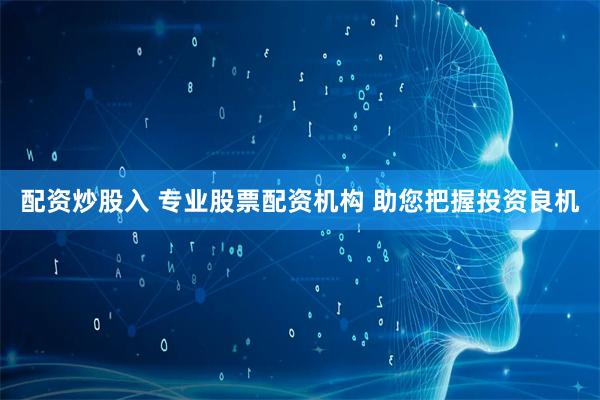 配资炒股入 专业股票配资机构 助您把握投资良机
