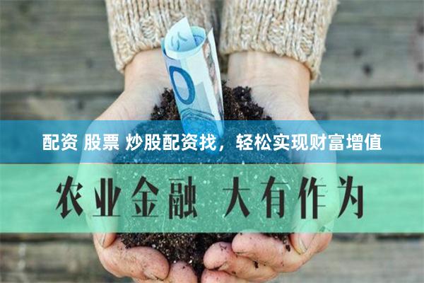 配资 股票 炒股配资找，轻松实现财富增值