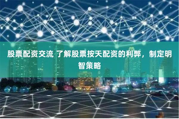 股票配资交流 了解股票按天配资的利弊，制定明智策略