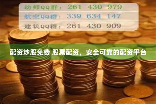 配资炒股免费 股票配资，安全可靠的配资平台