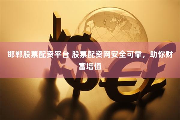 邯郸股票配资平台 股票配资网安全可靠，助你财富增值