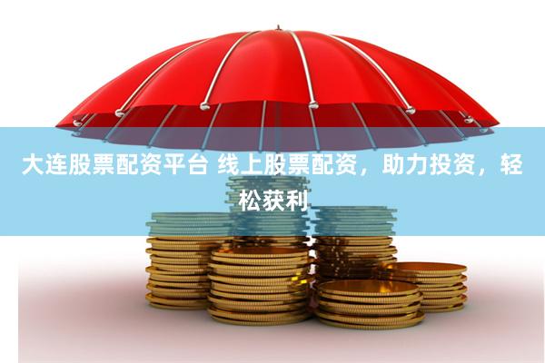 大连股票配资平台 线上股票配资，助力投资，轻松获利