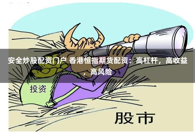 安全炒股配资门户 香港恒指期货配资：高杠杆，高收益，高风险