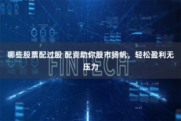 哪些股票配过股 配资助你股市扬帆,轻松盈利无压力