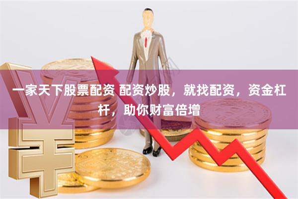 一家天下股票配资 配资炒股,就找配资,资金杠杆,助你财富倍增