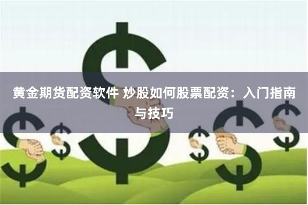 黄金期货配资软件 炒股如何股票配资：入门指南与技巧