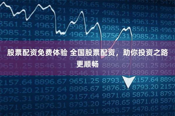股票配资免费体验 全国股票配资，助你投资之路更顺畅