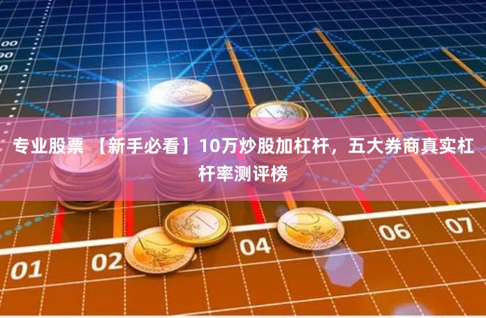 专业股票 【新手必看】10万炒股加杠杆，五大券商真实杠杆率测评榜