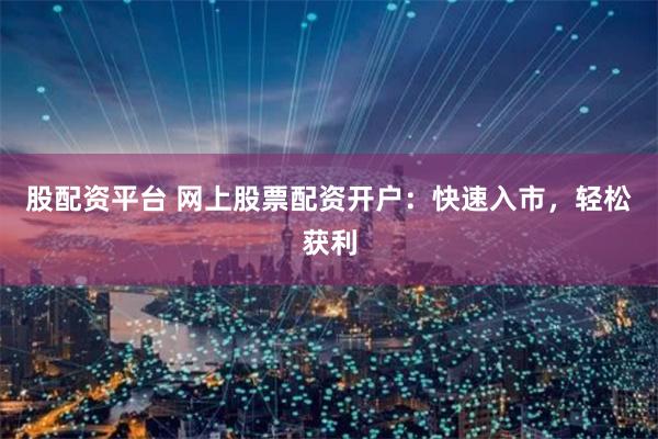 股配资平台 网上股票配资开户:快速入市,轻松获利
