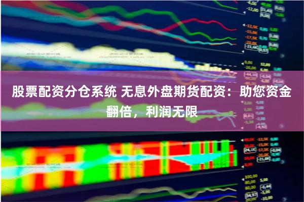 股票配资分仓系统 无息外盘期货配资:助您资金翻倍,利润无限