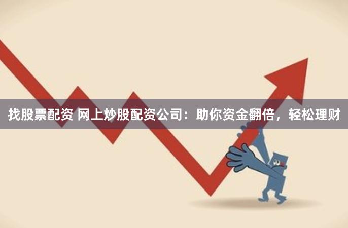 找股票配资 网上炒股配资公司：助你资金翻倍，轻松理财