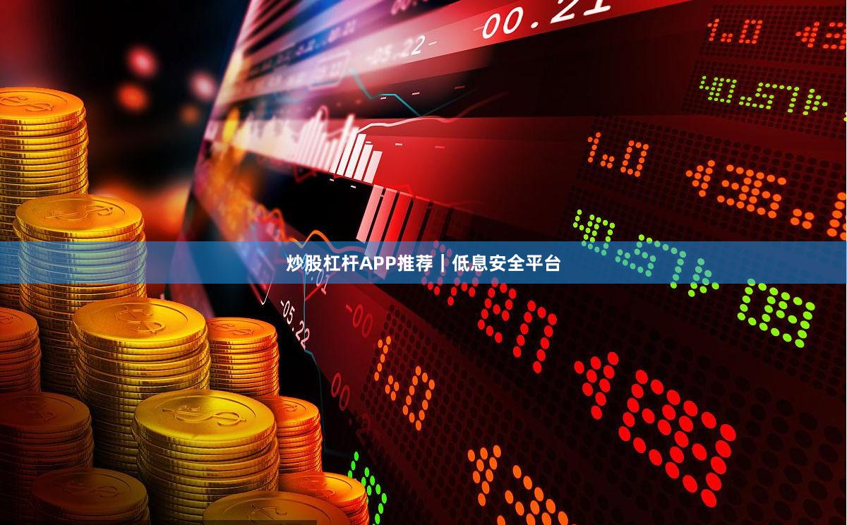 炒股杠杆APP推荐｜低息安全平台