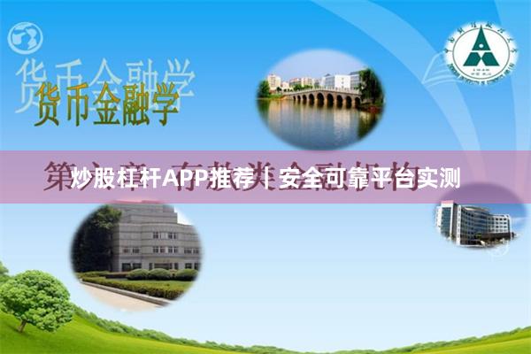 炒股杠杆APP推荐｜安全可靠平台实测