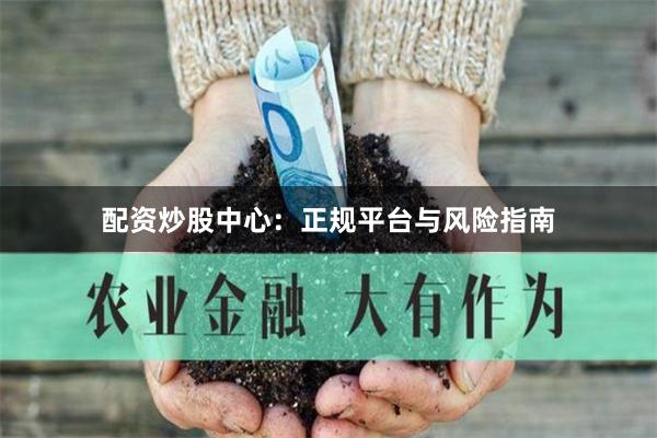 配资炒股中心：正规平台与风险指南