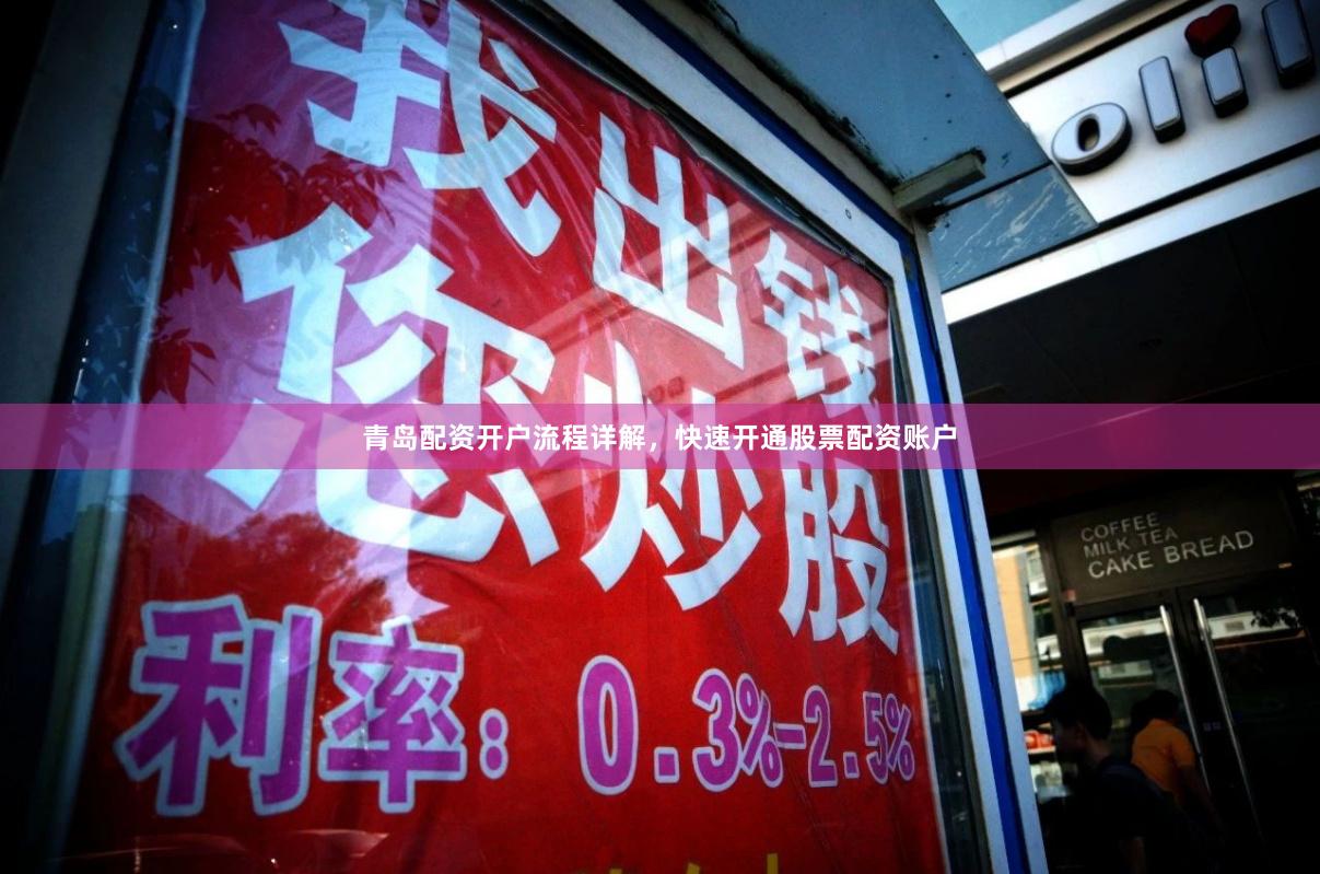 青岛配资开户流程详解，快速开通股票配资账户