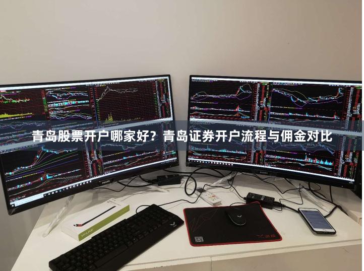 青岛股票开户哪家好？青岛证券开户流程与佣金对比