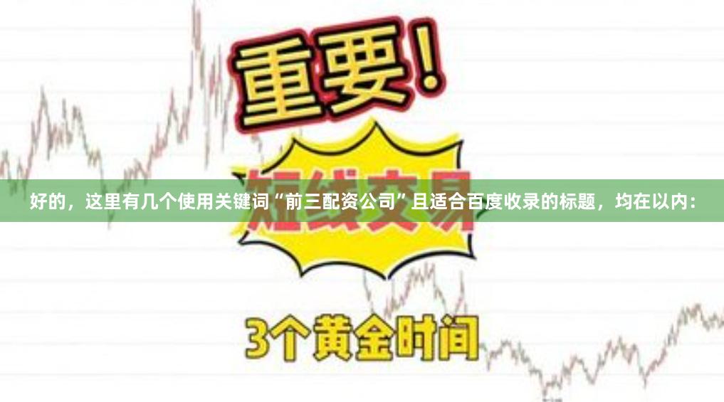 好的，这里有几个使用关键词“前三配资公司”且适合百度收录的标题，均在以内：