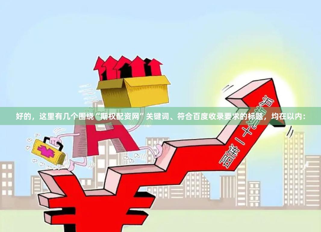 好的，这里有几个围绕“期权配资网”关键词、符合百度收录要求的标题，均在以内：