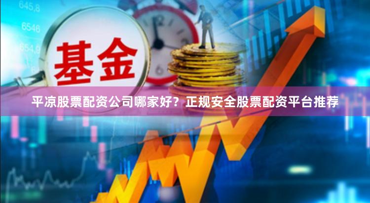 平凉股票配资公司哪家好?正规安全股票配资平台推荐